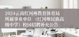 2024云南红河州教育体育局所属事业单位 （红河州民族高级中学）校园招聘补充公告