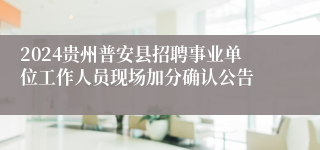 2024贵州普安县招聘事业单位工作人员现场加分确认公告