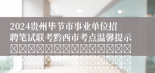 2024贵州毕节市事业单位招聘笔试联考黔西市考点温馨提示																																											2024-03-24