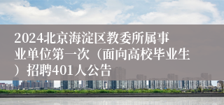 2024北京海淀区教委所属事业单位第一次（面向高校毕业生）招聘401人公告