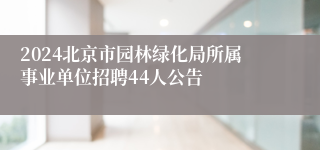 2024北京市园林绿化局所属事业单位招聘44人公告