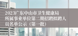 2023广东中山市卫生健康局所属事业单位第二期招聘拟聘人员名单公示（第一批）