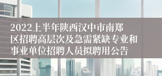 2022上半年陕西汉中市南郑区招聘高层次及急需紧缺专业和事业单位招聘人员拟聘用公告