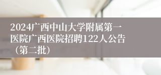 2024广西中山大学附属第一医院广西医院招聘122人公告（第二批）