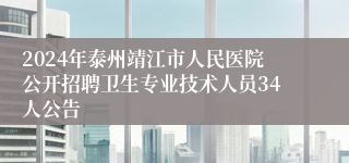 2024年泰州靖江市人民医院公开招聘卫生专业技术人员34人公告