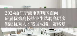 2024浙江宁波市海曙区面向应届优秀高校毕业生选聘高层次紧缺优秀人才笔试成绩、资格复审和面试有关事项公告