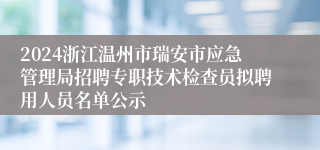 2024浙江温州市瑞安市应急管理局招聘专职技术检查员拟聘用人员名单公示