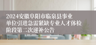 2024安徽阜阳市临泉县事业单位引进急需紧缺专业人才体检阶段第二次递补公告