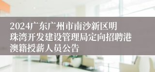 2024广东广州市南沙新区明珠湾开发建设管理局定向招聘港澳籍授薪人员公告