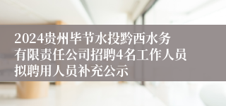 2024贵州毕节水投黔西水务有限责任公司招聘4名工作人员拟聘用人员补充公示