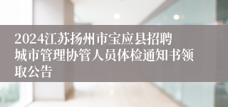 2024江苏扬州市宝应县招聘城市管理协管人员体检通知书领取公告