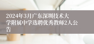 2024年3月广东深圳技术大学附属中学选聘优秀教师2人公告