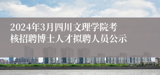 2024年3月四川文理学院考核招聘博士人才拟聘人员公示