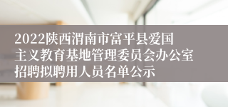 2022陕西渭南市富平县爱国主义教育基地管理委员会办公室招聘拟聘用人员名单公示