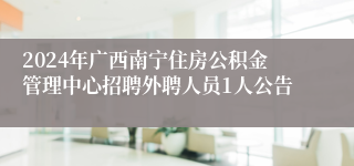 2024年广西南宁住房公积金管理中心招聘外聘人员1人公告
