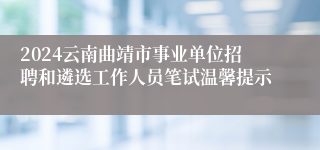 2024云南曲靖市事业单位招聘和遴选工作人员笔试温馨提示