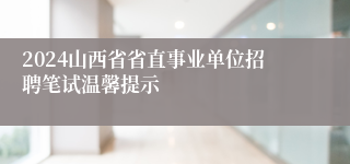 2024山西省省直事业单位招聘笔试温馨提示