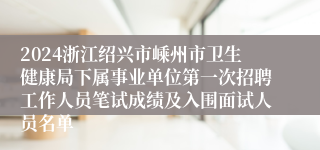 2024浙江绍兴市嵊州市卫生健康局下属事业单位第一次招聘工作人员笔试成绩及入围面试人员名单