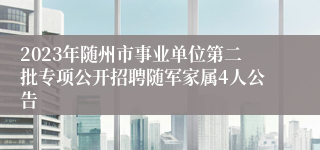 2023年随州市事业单位第二批专项公开招聘随军家属4人公告