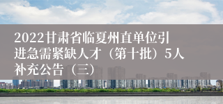 2022甘肃省临夏州直单位引进急需紧缺人才（第十批）5人补充公告（三）