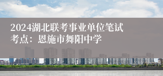 2024湖北联考事业单位笔试考点：恩施市舞阳中学