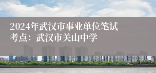 2024年武汉市事业单位笔试考点：武汉市关山中学
