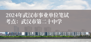 2024年武汉市事业单位笔试考点：武汉市第二十中学