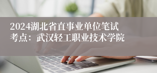 2024湖北省直事业单位笔试考点：武汉轻工职业技术学院