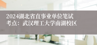 2024湖北省直事业单位笔试考点：武汉理工大学南湖校区