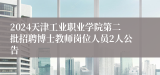 2024天津工业职业学院第二批招聘博士教师岗位人员2人公告