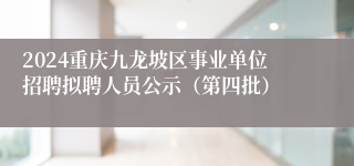 2024重庆九龙坡区事业单位招聘拟聘人员公示（第四批）