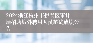 2024浙江杭州市拱墅区审计局招聘编外聘用人员笔试成绩公告