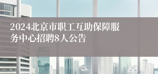 2024北京市职工互助保障服务中心招聘8人公告