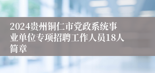 2024贵州铜仁市党政系统事业单位专项招聘工作人员18人简章