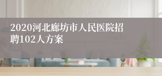 2020河北廊坊市人民医院招聘102人方案