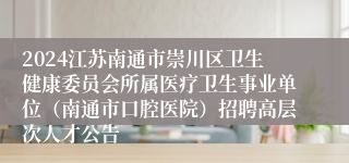 2024江苏南通市崇川区卫生健康委员会所属医疗卫生事业单位（南通市口腔医院）招聘高层次人才公告