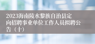 2023海南陵水黎族自治县定向招聘事业单位工作人员拟聘公告（十）
