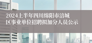 2024上半年四川绵阳市涪城区事业单位招聘拟加分人员公示