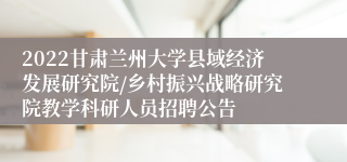 2022甘肃兰州大学县域经济发展研究院/乡村振兴战略研究院教学科研人员招聘公告