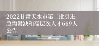 2022甘肃天水市第二批引进急需紧缺和高层次人才669人公告