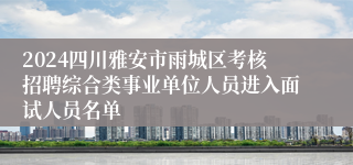 2024四川雅安市雨城区考核招聘综合类事业单位人员进入面试人员名单