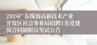 2024广东珠海高新技术产业开发区社会事业局招聘1名党建岗合同制职员笔试公告