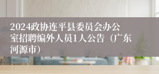 2024政协连平县委员会办公室招聘编外人员1人公告（广东河源市）