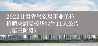 2022甘肃省气象局事业单位招聘应届高校毕业生11人公告（第三阶段）