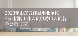 2023年山东五莲县事业单位公开招聘工作人员拟聘用人员名单公示（四）