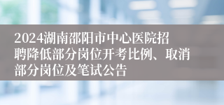 2024湖南邵阳市中心医院招聘降低部分岗位开考比例、取消部分岗位及笔试公告