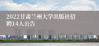 2022甘肃兰州大学出版社招聘14人公告