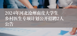 2024年河北沧州南皮大学生乡村医生专项计划公开招聘2人公告