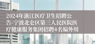 2024年浙江医疗卫生招聘公告-宁波北仑区第三人民医院医疗健康服务集团招聘4名编外用工