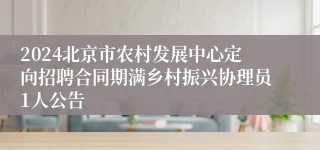 2024北京市农村发展中心定向招聘合同期满乡村振兴协理员1人公告 